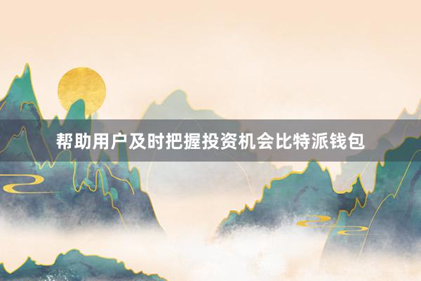 帮助用户及时把握投资机会比特派钱包