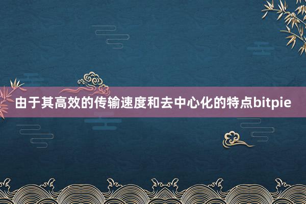 由于其高效的传输速度和去中心化的特点bitpie