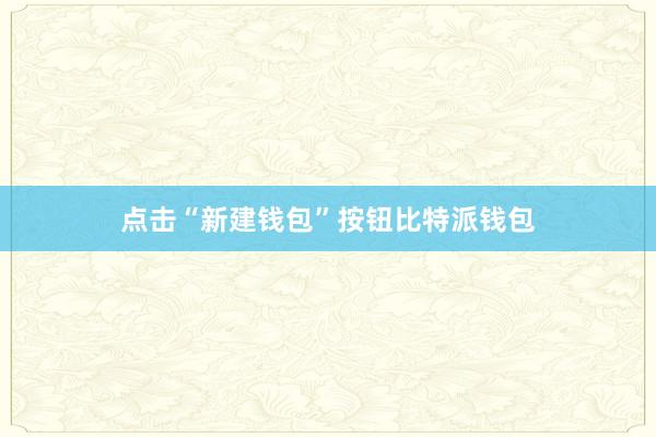 点击“新建钱包”按钮比特派钱包