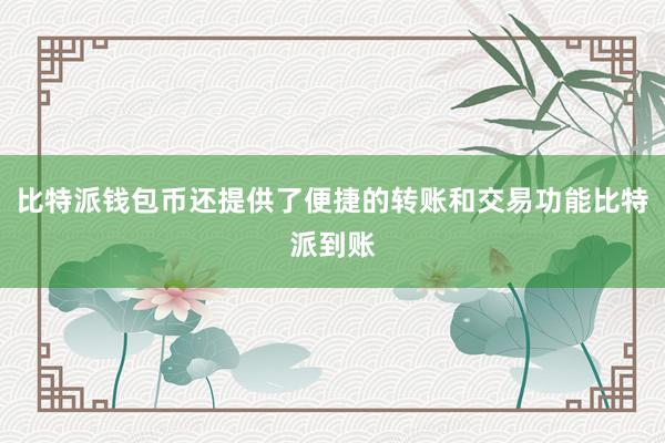 比特派钱包币还提供了便捷的转账和交易功能比特派到账