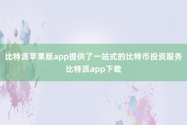 比特派苹果版app提供了一站式的比特币投资服务比特派app下载