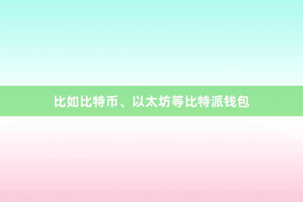 比如比特币、以太坊等比特派钱包