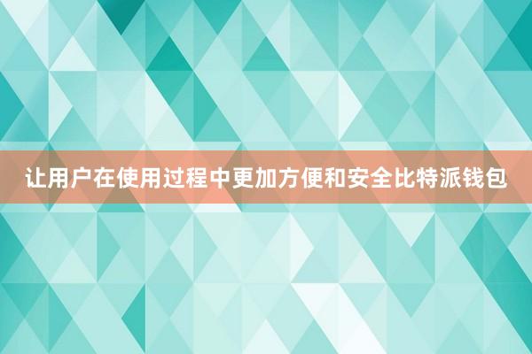 让用户在使用过程中更加方便和安全比特派钱包