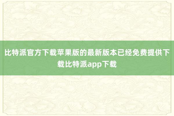 比特派官方下载苹果版的最新版本已经免费提供下载比特派app下载