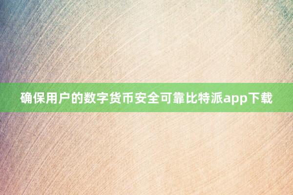 确保用户的数字货币安全可靠比特派app下载