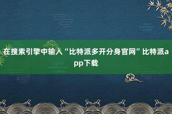 在搜索引擎中输入“比特派多开分身官网”比特派app下载