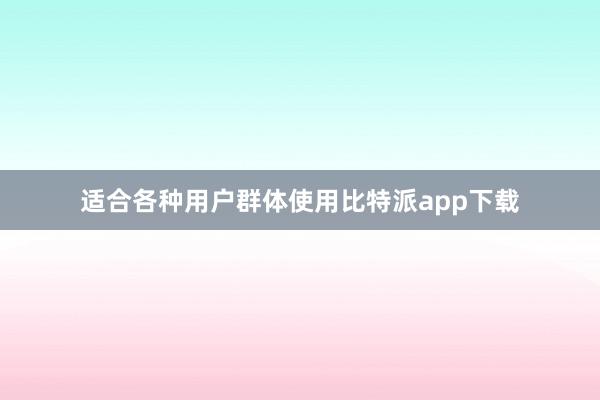 适合各种用户群体使用比特派app下载