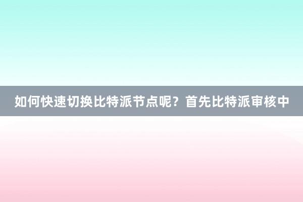 如何快速切换比特派节点呢？首先比特派审核中