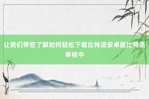 让我们带您了解如何轻松下载比特派安卓版比特派审核中