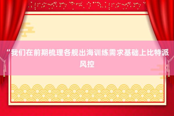 “我们在前期梳理各舰出海训练需求基础上比特派风控