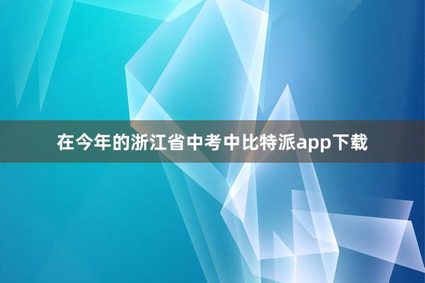 在今年的浙江省中考中比特派app下载