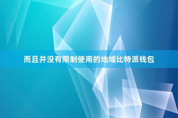 而且并没有限制使用的地域比特派钱包