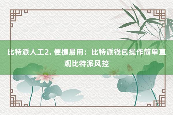 比特派人工2. 便捷易用：比特派钱包操作简单直观比特派风控