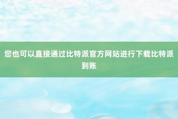 您也可以直接通过比特派官方网站进行下载比特派到账