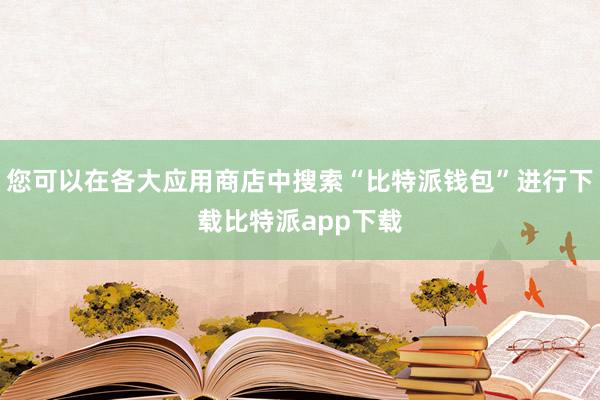 您可以在各大应用商店中搜索“比特派钱包”进行下载比特派app下载