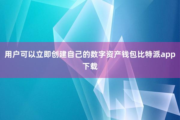 用户可以立即创建自己的数字资产钱包比特派app下载