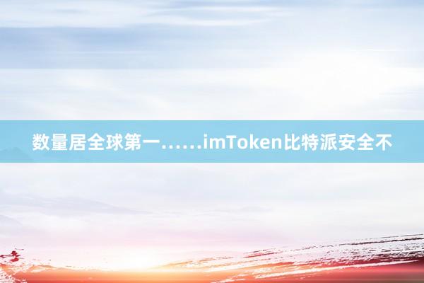 数量居全球第一……imToken比特派安全不