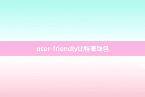 user-friendly比特派钱包