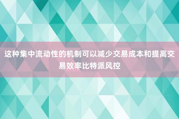 这种集中流动性的机制可以减少交易成本和提高交易效率比特派风控