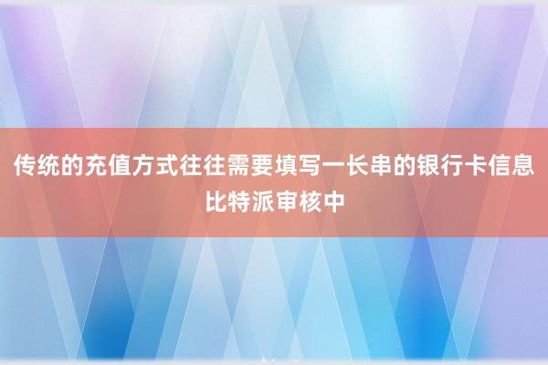 传统的充值方式往往需要填写一长串的银行卡信息比特派审核中