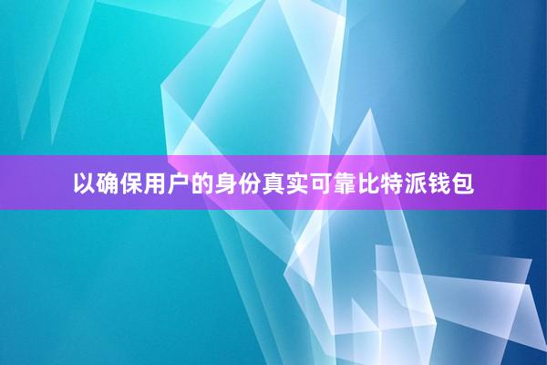 以确保用户的身份真实可靠比特派钱包