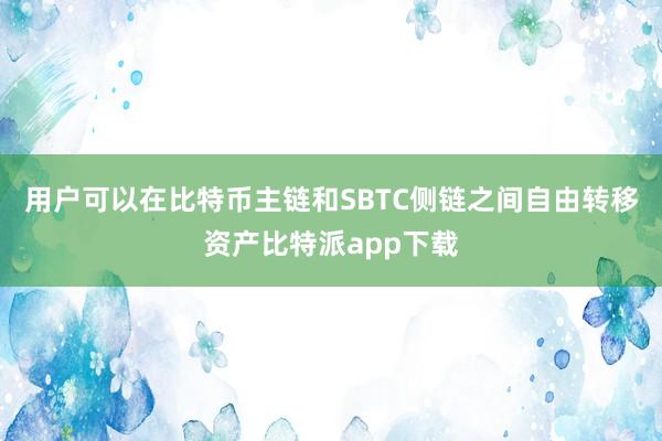 用户可以在比特币主链和SBTC侧链之间自由转移资产比特派app下载