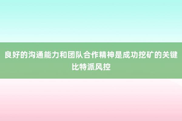 良好的沟通能力和团队合作精神是成功挖矿的关键比特派风控