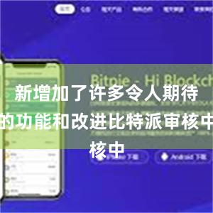 新增加了许多令人期待的功能和改进比特派审核中