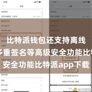 比特派钱包还支持离线签名、多重签名等高级安全功能比特派app下载