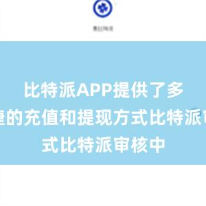 比特派APP提供了多种便捷的充值和提现方式比特派审核中