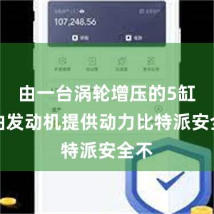 由一台涡轮增压的5缸柴油发动机提供动力比特派安全不