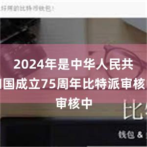 2024年是中华人民共和国成立75周年比特派审核中