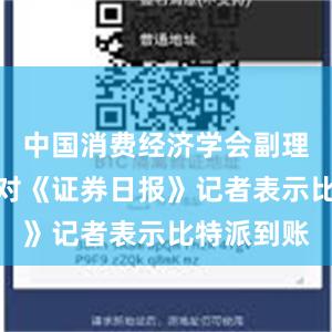 中国消费经济学会副理事长洪涛对《证券日报》记者表示比特派到账