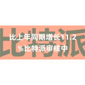 比上年同期增长11.2%比特派审核中