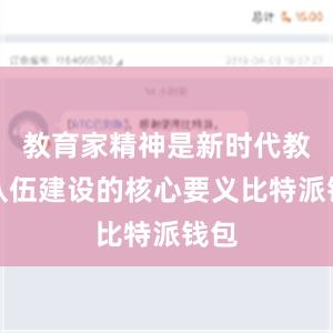 教育家精神是新时代教师队伍建设的核心要义比特派钱包