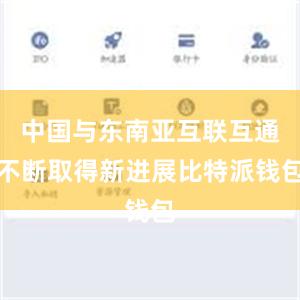 中国与东南亚互联互通不断取得新进展比特派钱包