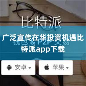 广泛宣传在华投资机遇比特派app下载