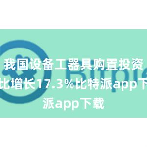 我国设备工器具购置投资同比增长17.3%比特派app下载