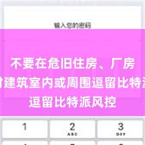 不要在危旧住房、厂房、临时建筑室内或周围逗留比特派风控