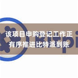 该项目申购登记工作正有序推进比特派到账