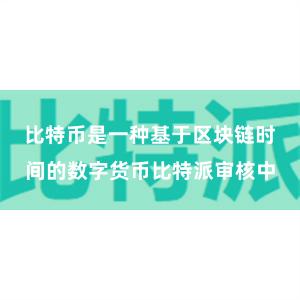 比特币是一种基于区块链时间的数字货币比特派审核中