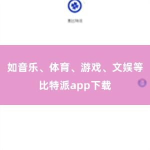 如音乐、体育、游戏、文娱等比特派app下载