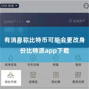 有消息称比特币可能会更改身份比特派app下载